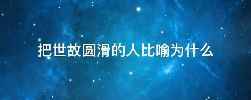 把世故圆滑的人比喻为什么