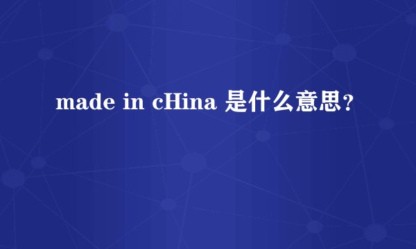 made in cHina 是什么意思?