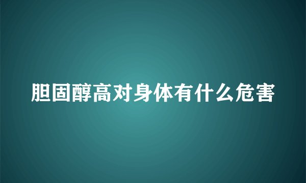 胆固醇高对身体有什么危害