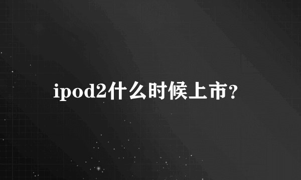 ipod2什么时候上市？