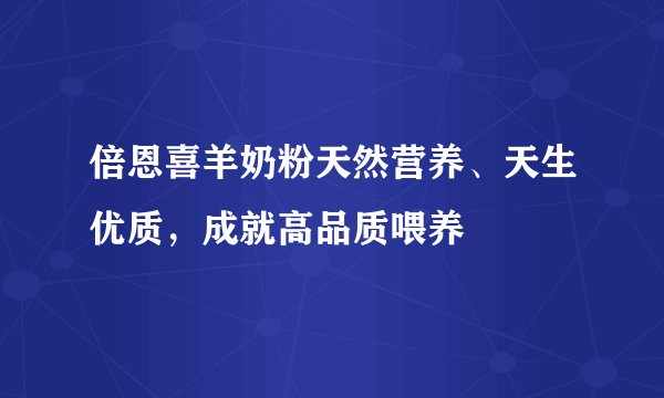 倍恩喜羊奶粉天然营养、天生优质，成就高品质喂养