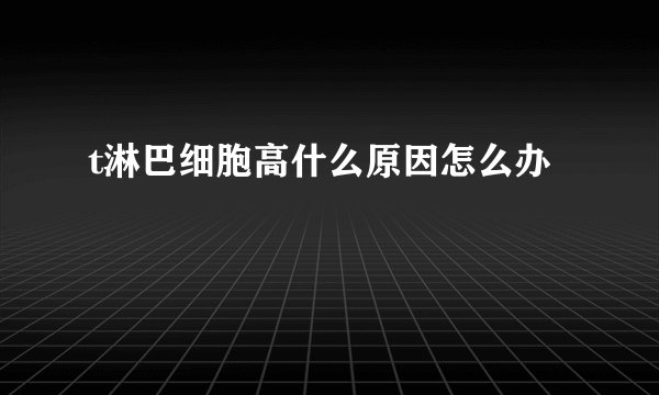 t淋巴细胞高什么原因怎么办