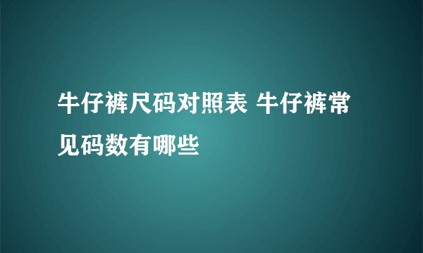 牛仔裤尺码对照表 牛仔裤常见码数有哪些