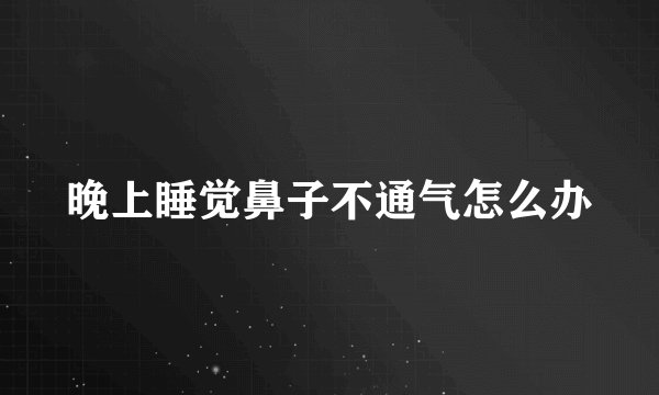 晚上睡觉鼻子不通气怎么办