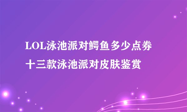 LOL泳池派对鳄鱼多少点券 十三款泳池派对皮肤鉴赏