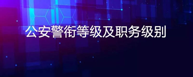 公安警衔等级及职务级别