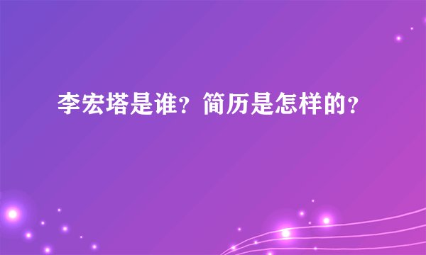 李宏塔是谁？简历是怎样的？