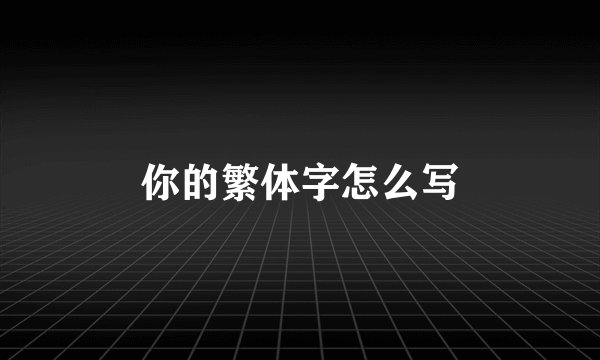 你的繁体字怎么写