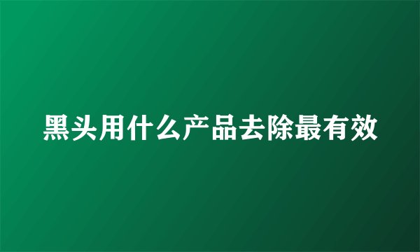 黑头用什么产品去除最有效