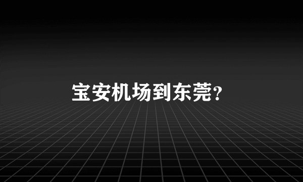 宝安机场到东莞?