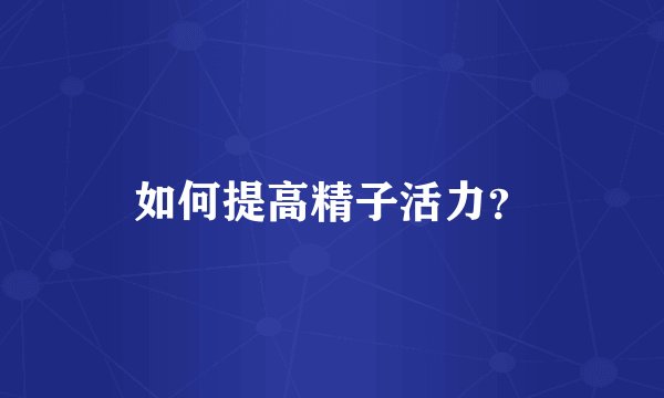如何提高精子活力？