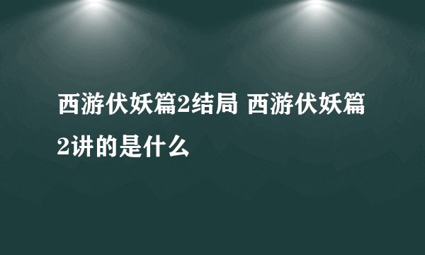 西游伏妖篇2结局 西游伏妖篇2讲的是什么
