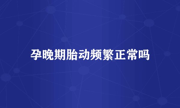 孕晚期胎动频繁正常吗