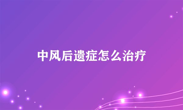 中风后遗症怎么治疗