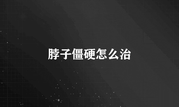 脖子僵硬怎么治