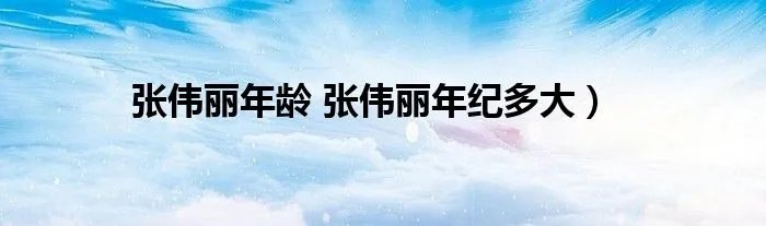 张伟丽年龄 张伟丽年纪多大）