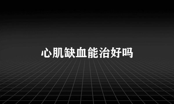 心肌缺血能治好吗