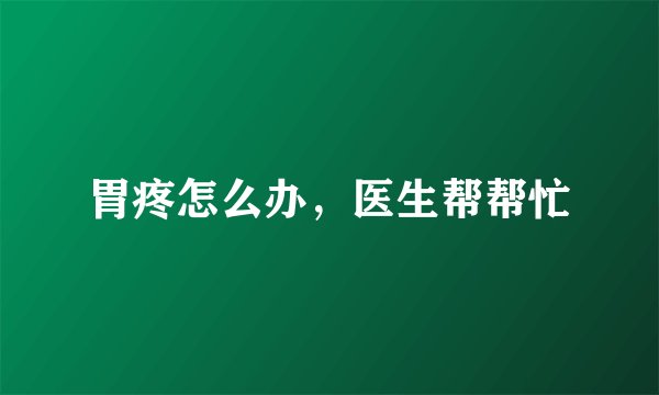 胃疼怎么办，医生帮帮忙
