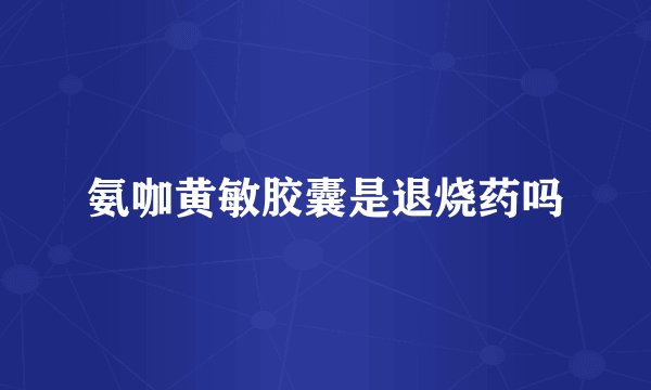 氨咖黄敏胶囊是退烧药吗