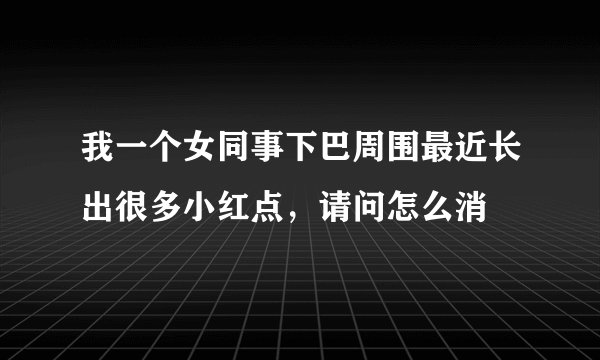 我一个女同事下巴周围最近长出很多小红点，请问怎么消