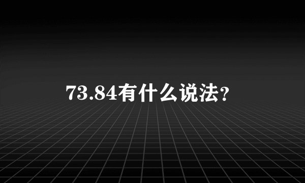 73.84有什么说法？