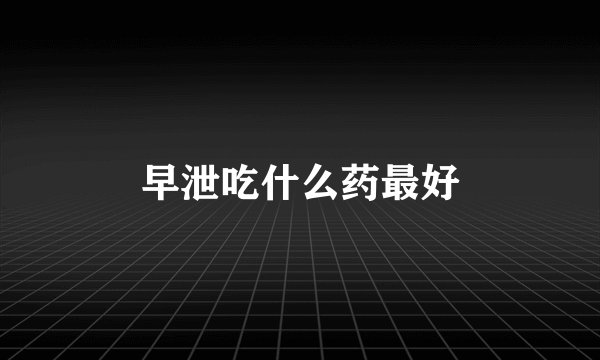 早泄吃什么药最好