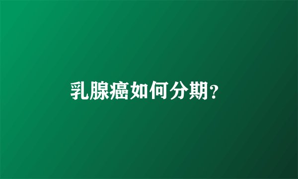 乳腺癌如何分期？