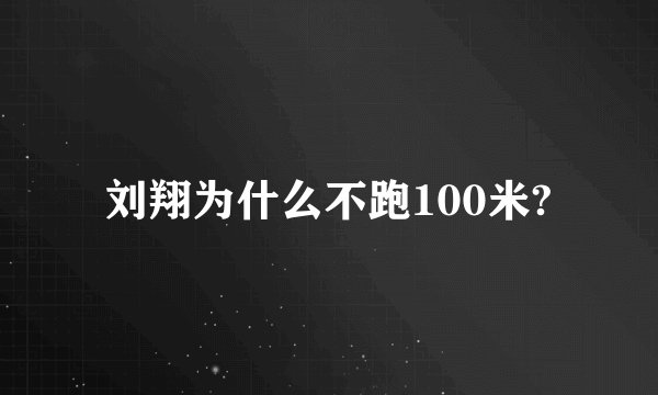 刘翔为什么不跑100米?