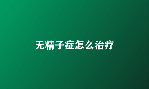 无精子症怎么治疗