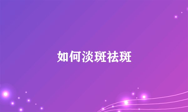 如何淡斑祛斑