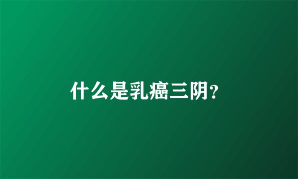 什么是乳癌三阴？