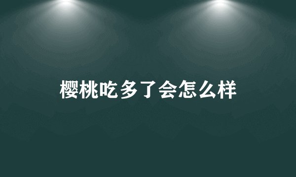 樱桃吃多了会怎么样