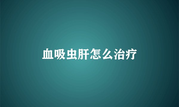 血吸虫肝怎么治疗