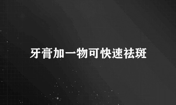 牙膏加一物可快速祛斑