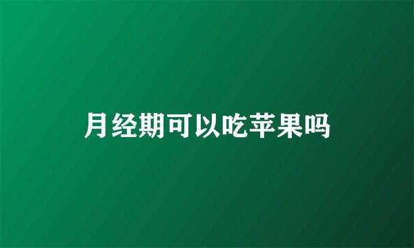 月经期可以吃苹果吗