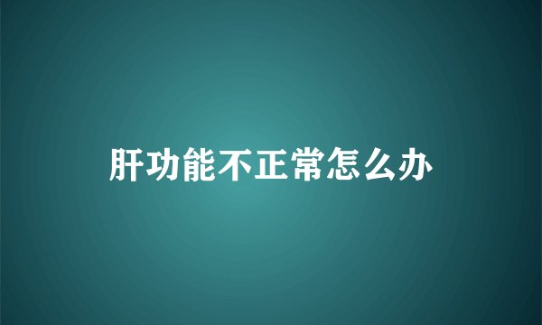肝功能不正常怎么办