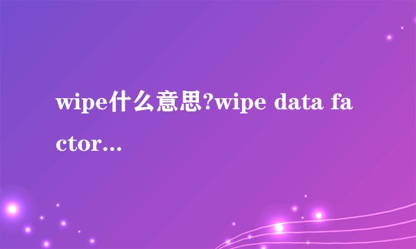 wipe什么意思?wipe data factory reset执行方法