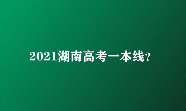 2021湖南高考一本线？