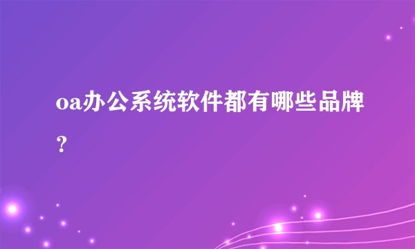 oa办公系统软件都有哪些品牌？