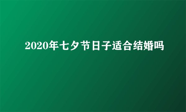 2020年七夕节日子适合结婚吗