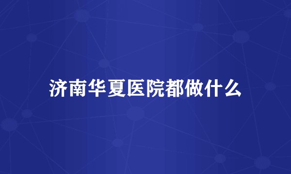 济南华夏医院都做什么