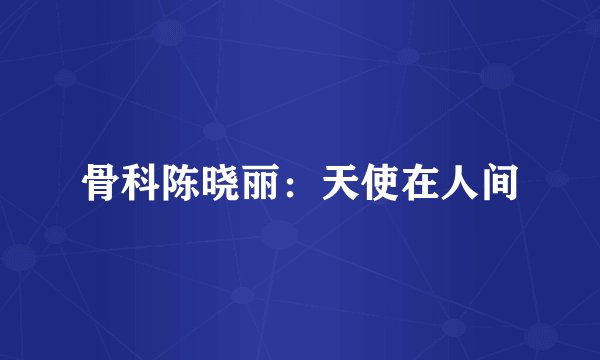 骨科陈晓丽：天使在人间