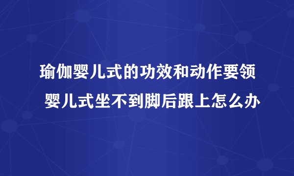 瑜伽婴儿式的功效和动作要领 婴儿式坐不到脚后跟上怎么办