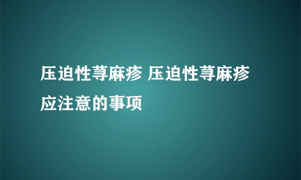 压迫性荨麻疹 压迫性荨麻疹应注意的事项