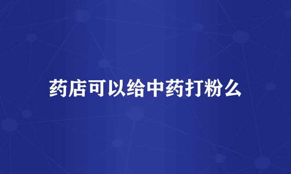 药店可以给中药打粉么
