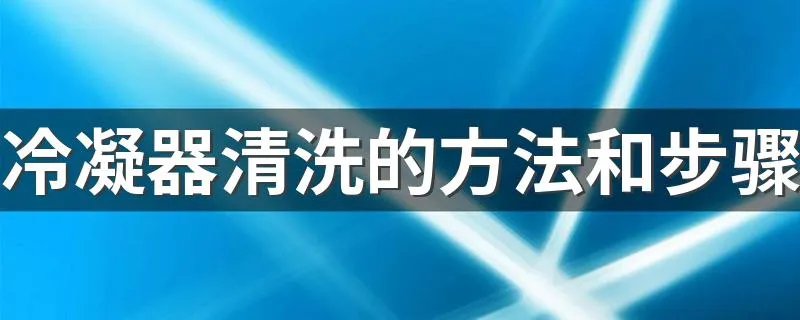 冷凝器清洗的方法和步骤 如何清洗冷凝器