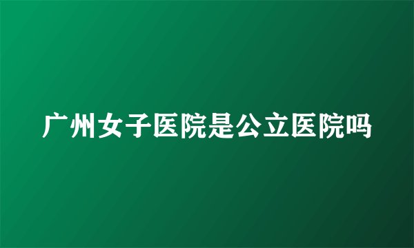 广州女子医院是公立医院吗