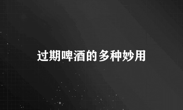 过期啤酒的多种妙用