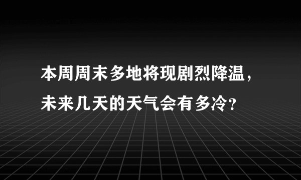 本周周末多地将现剧烈降温，未来几天的天气会有多冷？