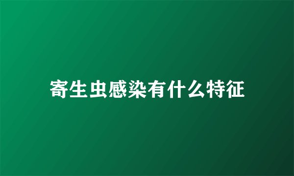 寄生虫感染有什么特征
